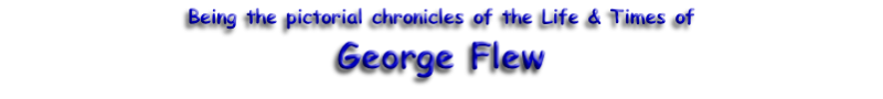 Being the pictorial chronicles of the Life & Times of George Flew