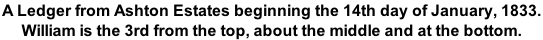A Ledger from Ashton Estates beginning the 14th day of January, 1833.  William is the 3rd from the top, about the middle and at the bottom.
