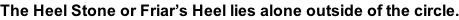 The Heel Stone or Friar’s Heel lies alone outside of the circle.