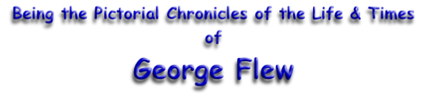 Being the Pictorial Chronicles of the Life & Times of George Flew